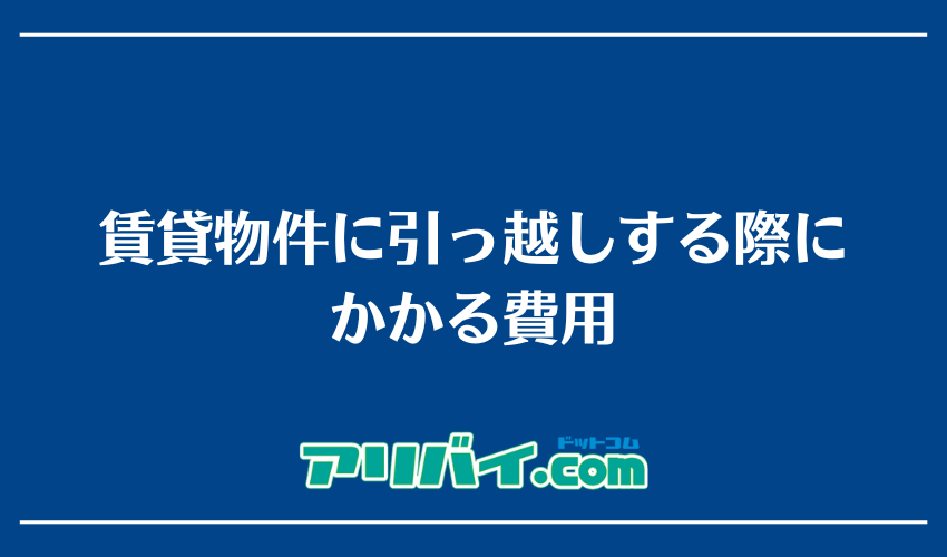 賃貸物件に引っ越しする際にかかる費用