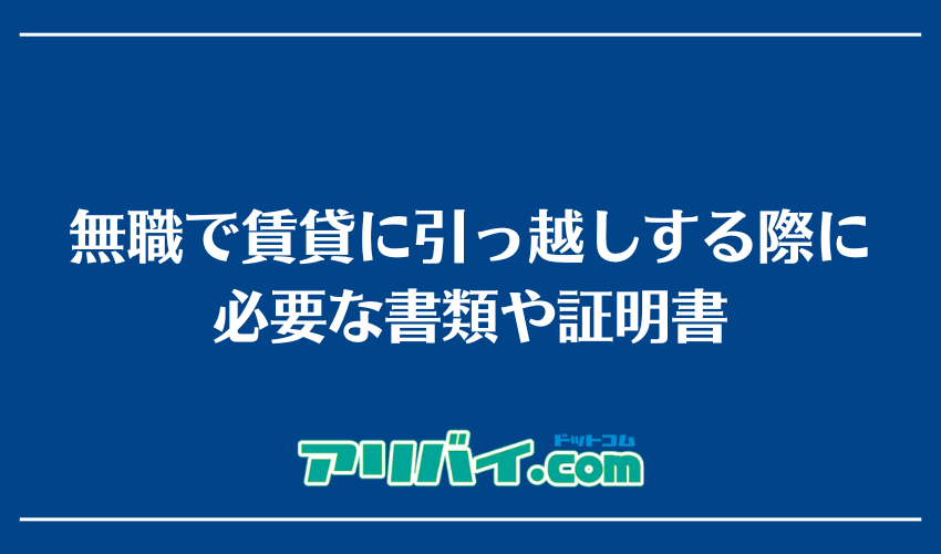 無職で賃貸に引っ越しする際に必要な書類や証明書