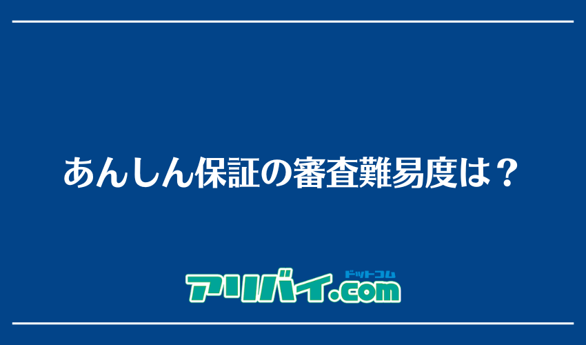 あんしん保証の審査難易度は？
