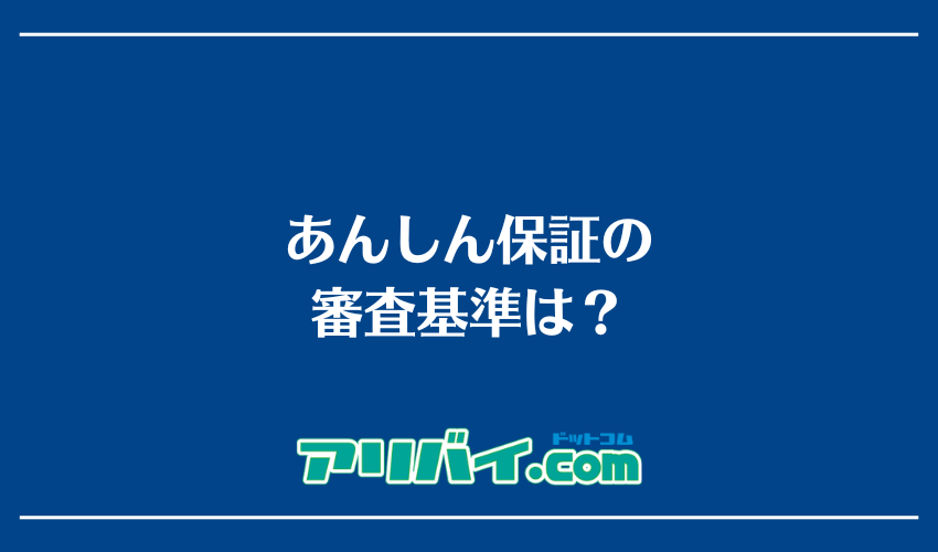 あんしん保証の審査基準は？