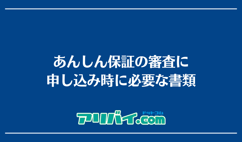 あんしん保証の審査申し込み時に必要な書類