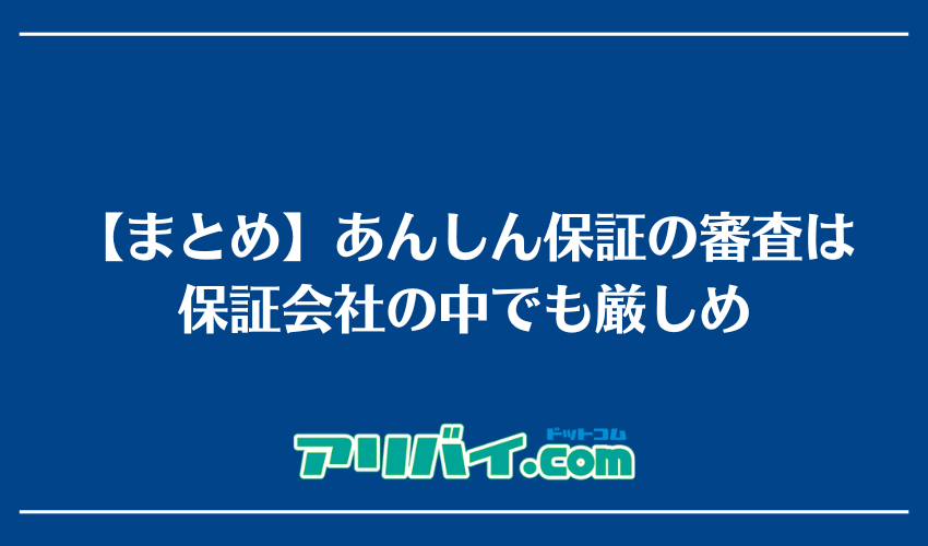 【まとめ】あんしん保証の審査は保証会社の中でも厳しめ