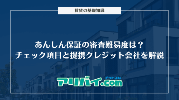 あんしん保証の審査難易度は？チェックされるポイントと提携しているクレジット会社を解説