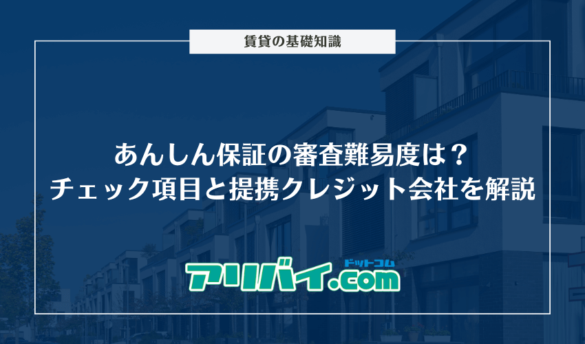 あんしん保証の審査難易度は？チェックされるポイントと提携しているクレジット会社を解説