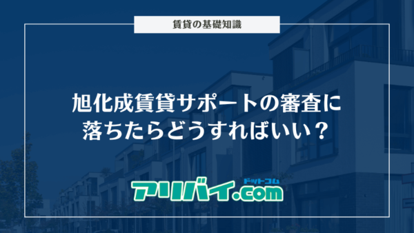 旭化成賃貸サポートの審査に落ちたらどうすればいい？対処法とチェックされる項目を解説
