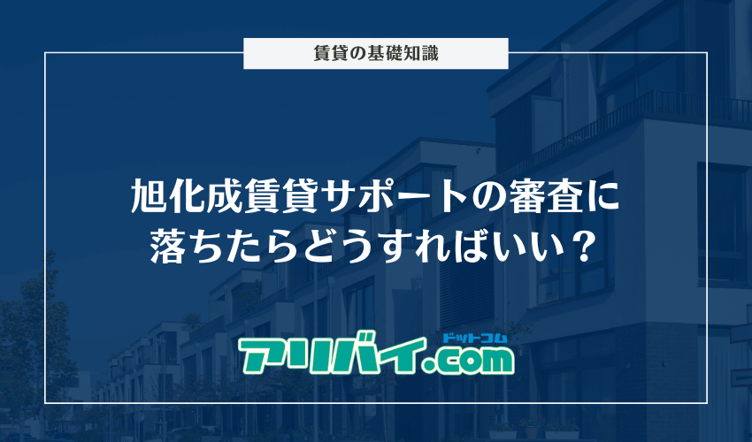 旭化成賃貸サポートの審査に落ちたらどうすればいい？対処法とチェックされる項目を解説