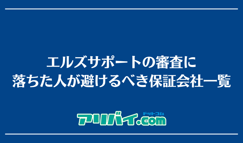 エルズサポートの審査に落ちた人が避けるべき保証会社一覧