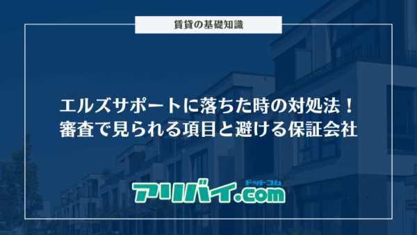 エルズサポートの審査に落ちた時の対処法5選！避けるべき保証会社と調べられるポイントを解説