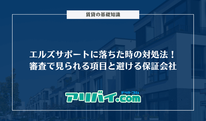 エルズサポートの審査に落ちた時の対処法5選！避けるべき保証会社と調べられるポイントを解説