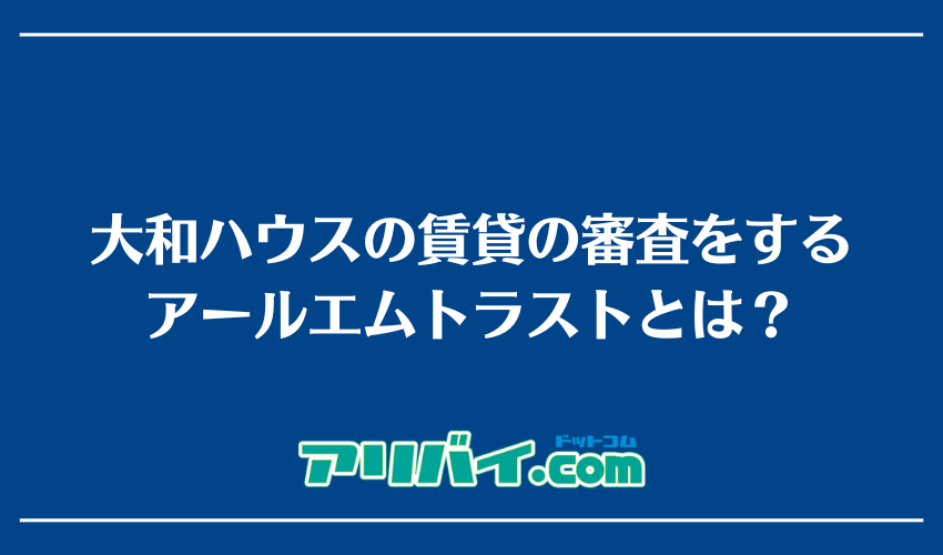 大和ハウスの賃貸の審査をするアールエムトラストとは？