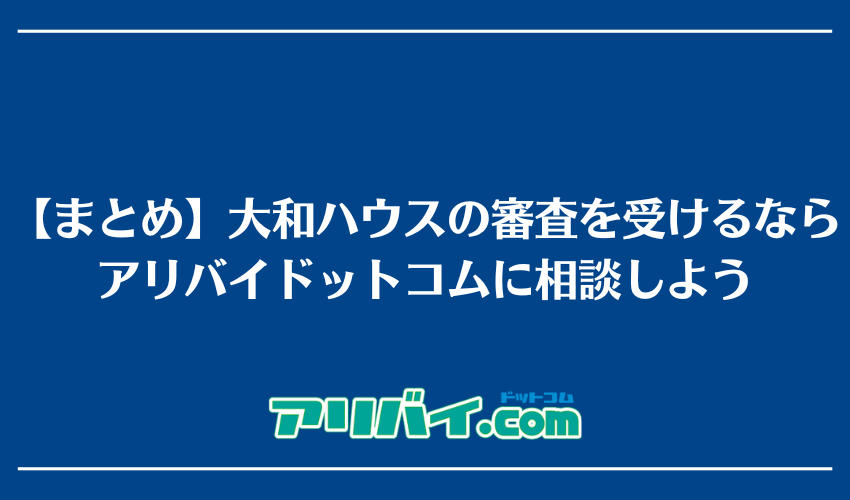 【まとめ】大和ハウスの賃貸審査を受けるならアリバイドットコムに相談しよう