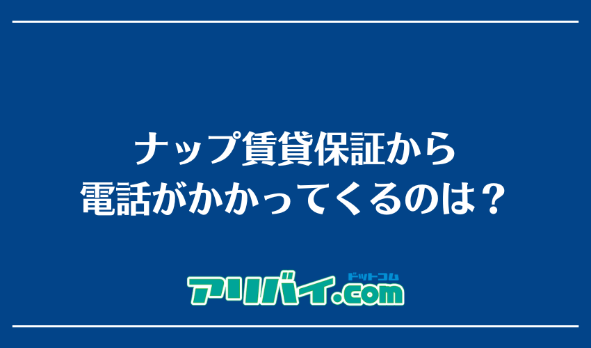 ナップ賃貸保証から電話がかかってくるのは？