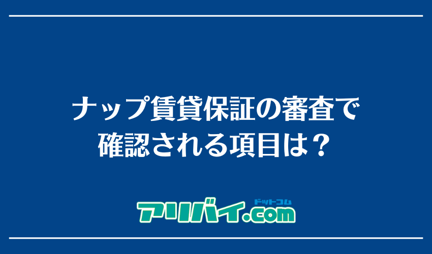 ナップ賃貸保証の審査で確認される項目は？