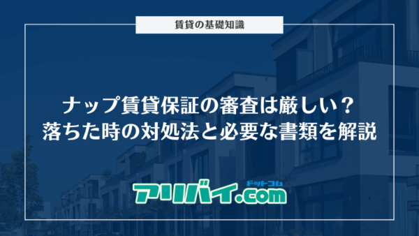 ナップ賃貸保証の審査は厳しい？落ちた時の対処法と申し込み時に必要な書類を解説
