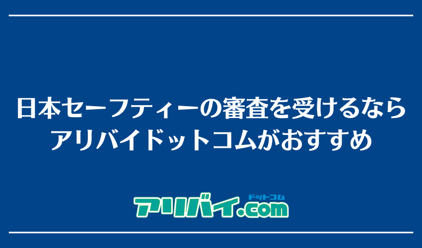 日本セーフティーの審査を受けるならアリバイドットコムがおすすめ