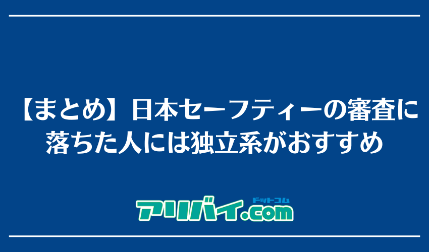 【まとめ】日本セーフティーの審査に落ちた人には独立系がおすすめ