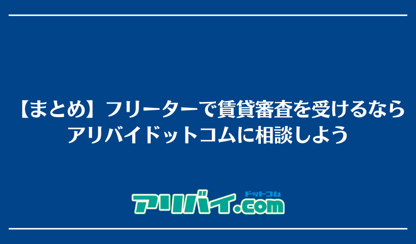 【まとめ】フリーターで賃貸審査を受けるならアリバイドットコムに相談しよう