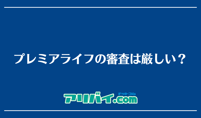 プレミアライフの審査は厳しい？