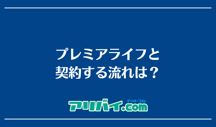 プレミアライフと契約する流れは？