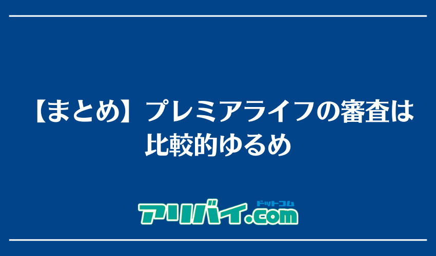 【まとめ】プレミアライフの審査は比較的ゆるめ