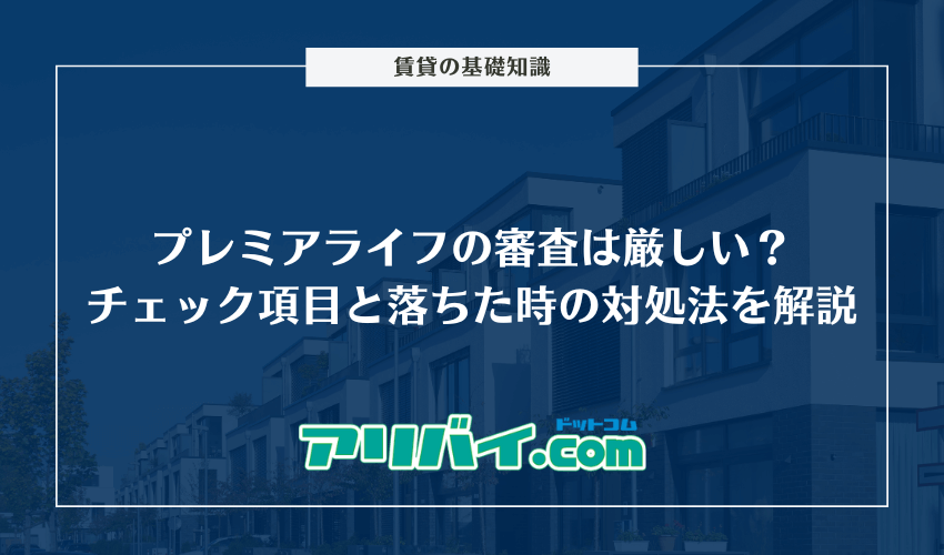 プレミアライフ（旧ラクーンレント）の審査は厳しい？チェックされる項目と落ちた時の対処法を解説