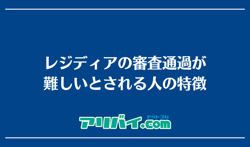 レジディアの審査通過が難しいとされる人の特徴