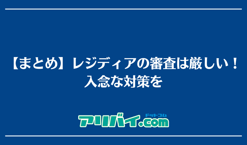 【まとめ】レジディアの審査厳しい！入念な対策を