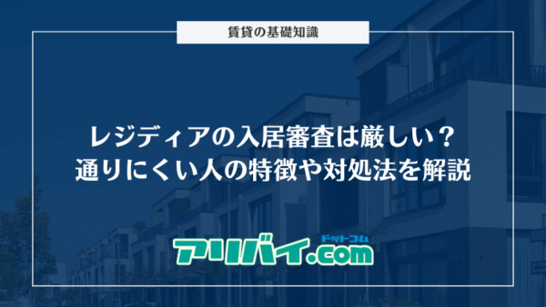 レジディアの入居審査は厳しい？通りにくい人の特徴や対処法を解説