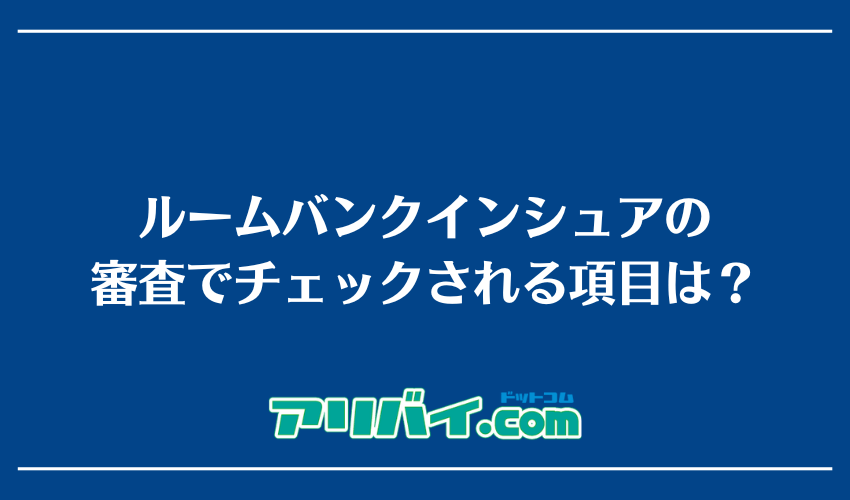 ルームバンクインシュアの審査でチェックされる項目は？