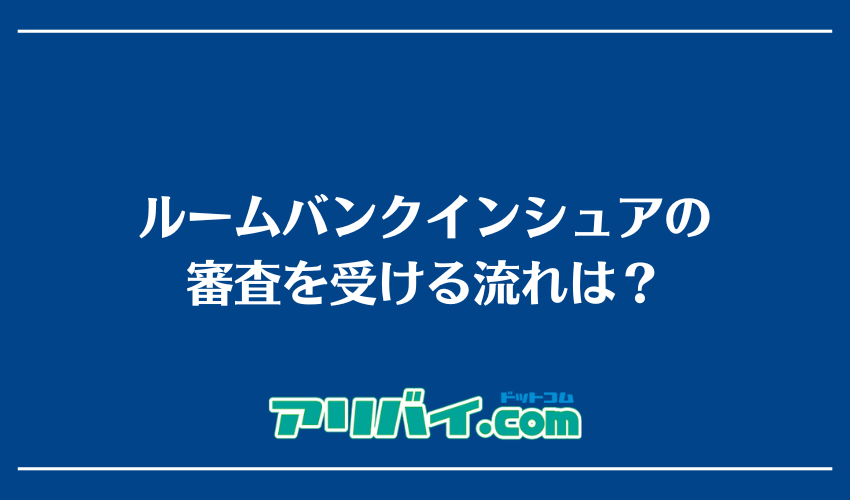 ルームバンクインシュアの審査を受ける流れは？