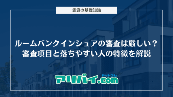 ルームバンクインシュアの審査は厳しい？チェックされる項目と落ちやすい人の特徴を解説
