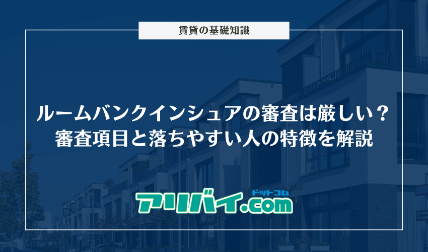 ルームバンクインシュアの審査は厳しい？チェックされる項目と落ちやすい人の特徴を解説