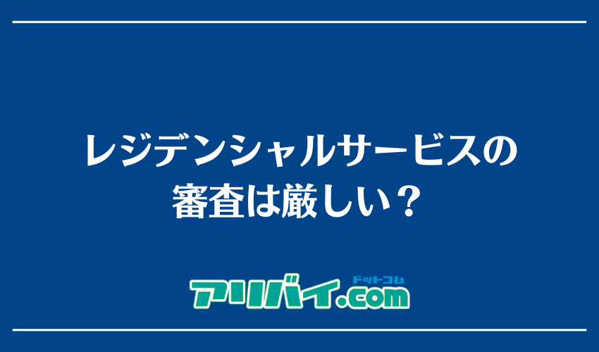レジデンシャルサービスの審査は厳しい？