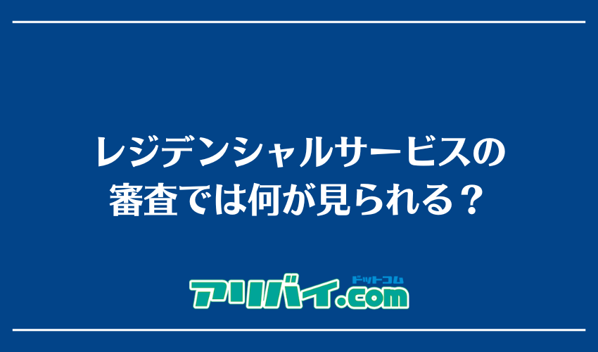 レジデンシャルサービスの審査では何が見られる？