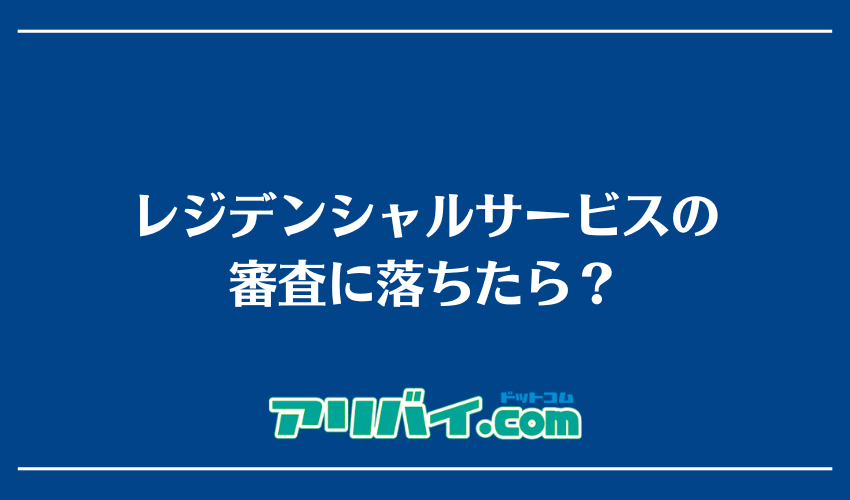 レジデンシャルサービスの審査に落ちたら？