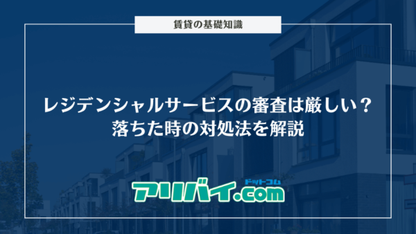 レジデンシャルサービスの審査は厳しい？通過するためのポイントと落ちた時の対処法を解説