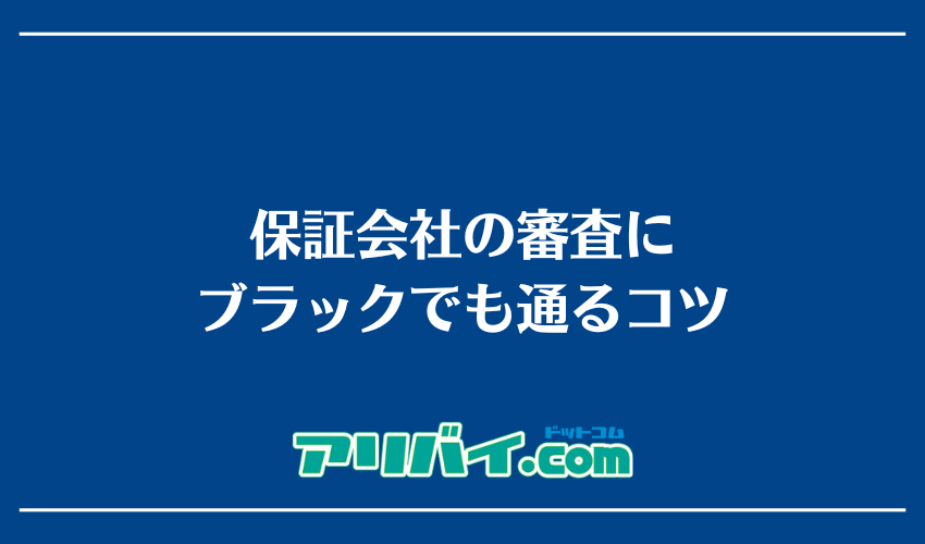 保証会社の審査にブラックでも通るコツ