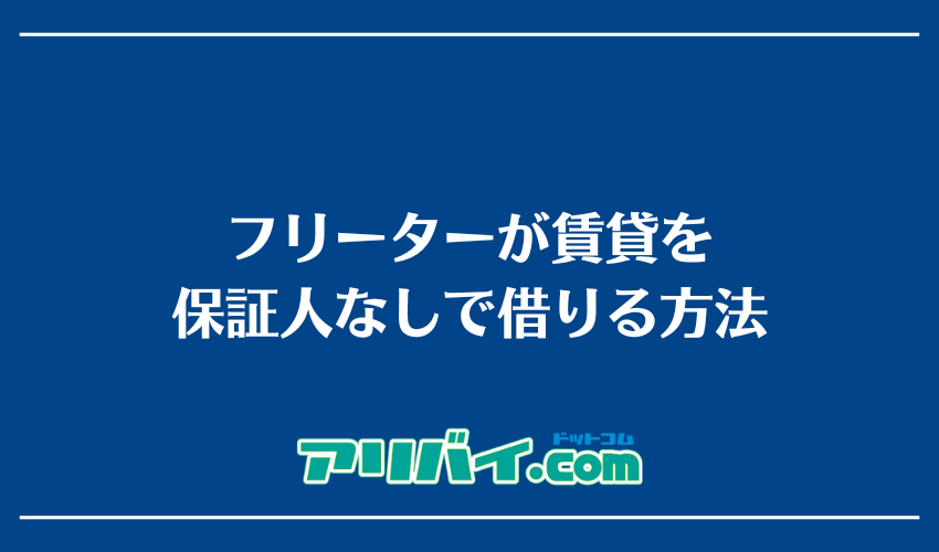 フリーターが賃貸を保証人なしで借りる方法