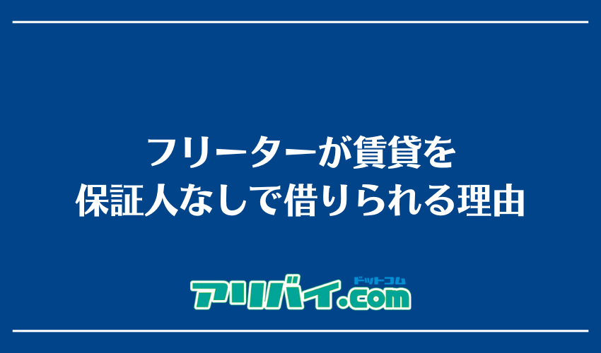 フリーターが賃貸を保証人なしで借りられる理由