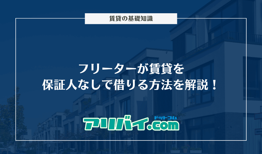 フリーターが賃貸を保証人なしで借りる方法を解説！審査を通過するための対処法は？