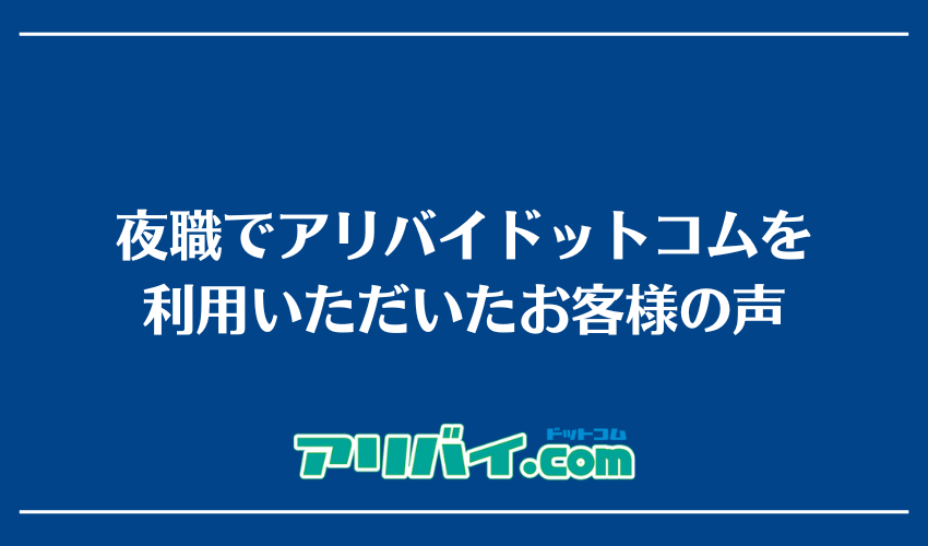 夜職でアリバイドットコムを利用いただいたお客様の声