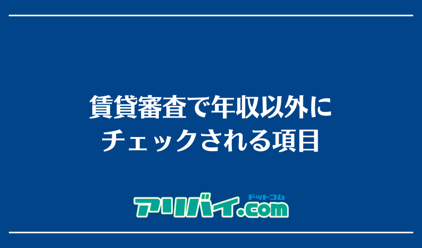 賃貸審査で年収以外にチェックされる項目