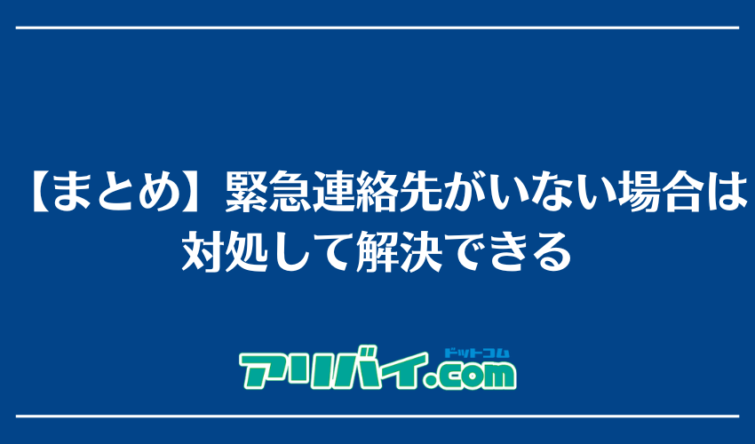 【まとめ】緊急連絡先がいない場合は対処して解決できる
