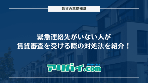 緊急連絡先がいない人が賃貸審査を受ける際の対処法を紹介！代行業者についても解説