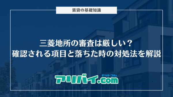 三菱地所の審査は厳しい？確認される項目と落ちた時の対処法を解説