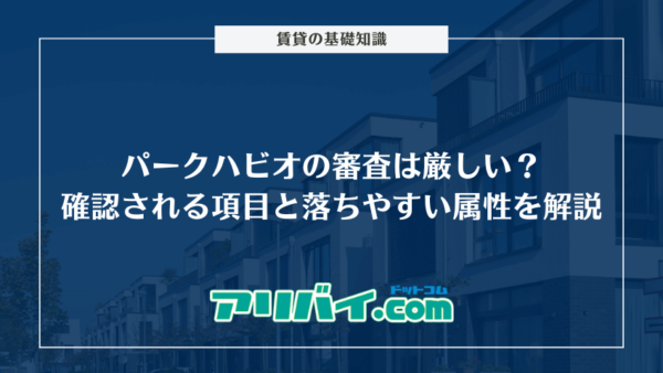 パークハビオの審査は厳しい？確認されるポイントと落とされやすい属性を解説