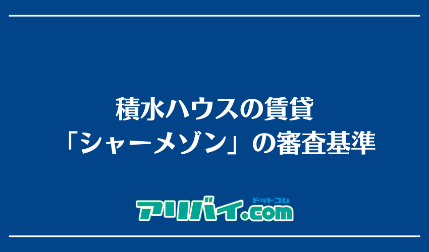 積水ハウスの賃貸「シャーメゾン」の審査基準