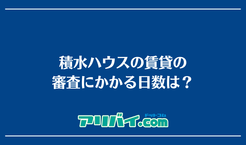 積水ハウスの賃貸の審査にかかる日数は？
