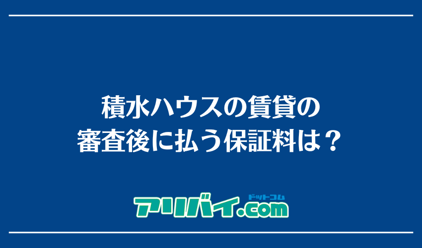 積水ハウスの賃貸の審査後に払う保証料は？