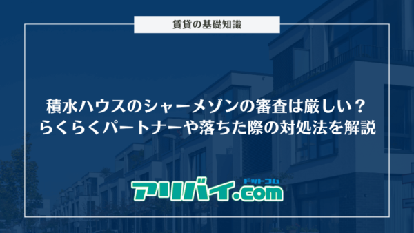 積水ハウスの賃貸シャーメゾンの審査は厳しい?らくらくパートナーや落ちた際の対処法について解説